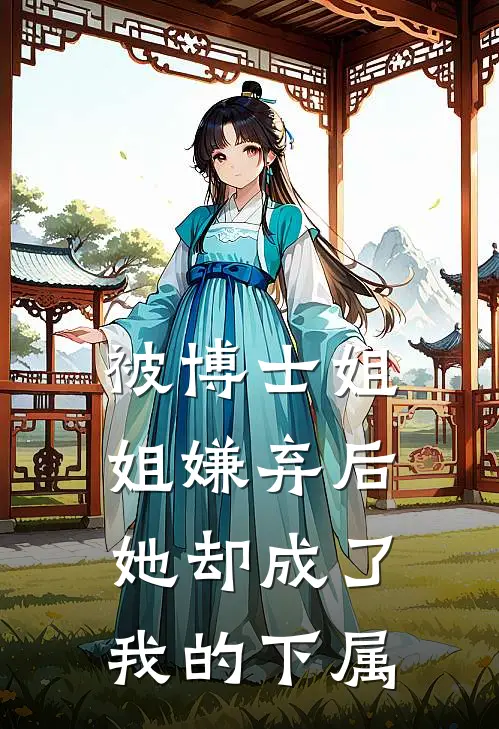 被博士姐姐嫌弃后，她却成了我的下属