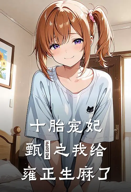 十胎宠妃，甄嬛之我给雍正生麻了