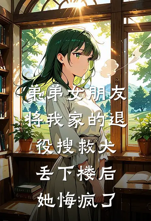 弟弟女朋友将我家的退役搜救犬丢下楼后，她悔疯了