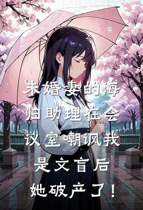 未婚妻的海归助理在会议室嘲讽我是文盲后，她破产了！