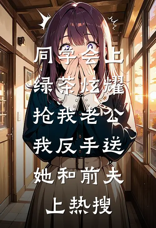 同学会上，绿茶炫耀抢我老公，我反手送她和前夫上热搜