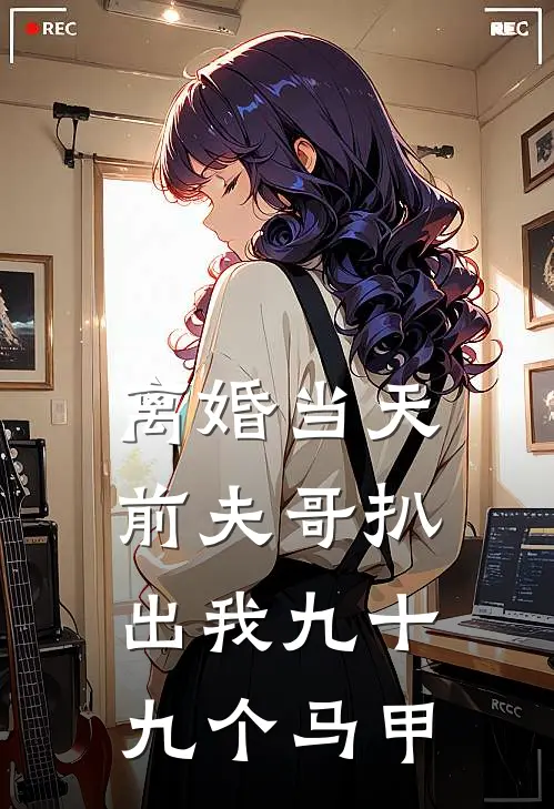 离婚当天，前夫哥扒出我九十九个马甲