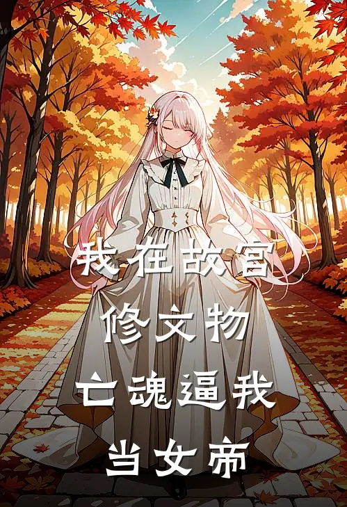 我在故宫修文物，亡魂逼我当女帝