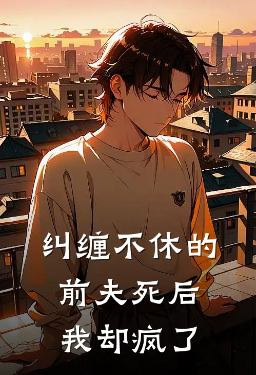 纠缠不休的前夫死后，我却疯了