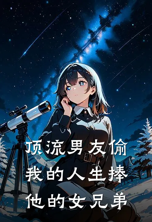 顶流男友偷我的人生捧他的女兄弟