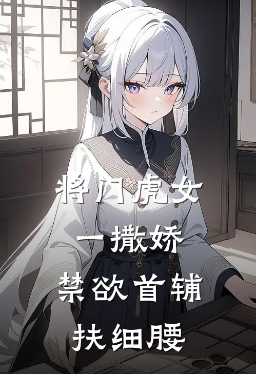 将门虎女一撒娇，禁欲首辅扶细腰