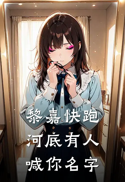 黎嘉快跑：河底有人喊你名字吴思佳银凤最新推荐小说_完结版小说推荐黎嘉快跑：河底有人喊你名字吴思佳银凤