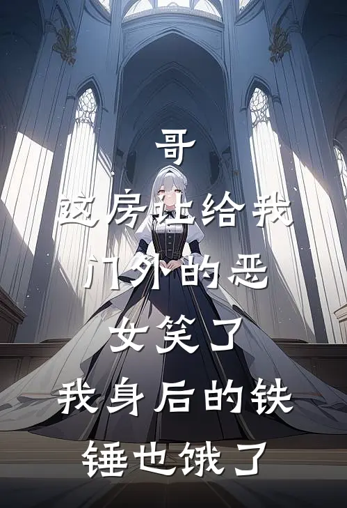 哥，这房让给我，门外的恶女笑了，我身后的铁锤也饿了