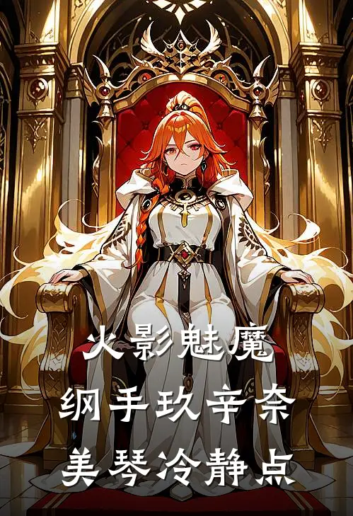 火影魅魔，纲手玖辛奈美琴冷静点玖辛奈月城全文免费阅读_热门小说大全火影魅魔，纲手玖辛奈美琴冷静点玖辛奈月城