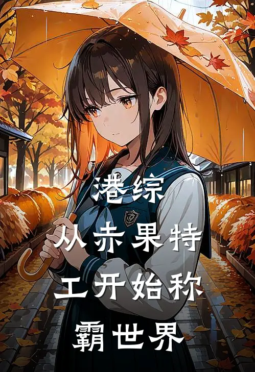 港综：从赤果特工开始称霸世界(高博帕奇)免费阅读全文_免费完结版小说港综：从赤果特工开始称霸世界高博帕奇