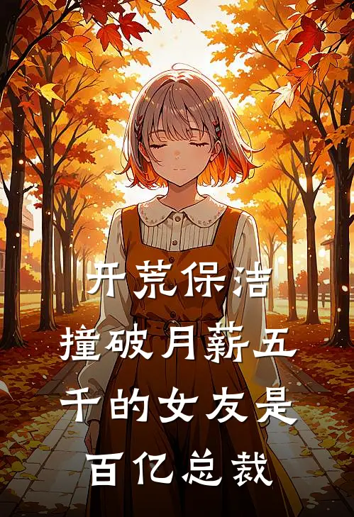 开荒保洁，撞破月薪五千的女友是百亿总裁顾星晚江河全本完结小说_最新章节列表开荒保洁，撞破月薪五千的女友是百亿总裁(顾星晚江河)