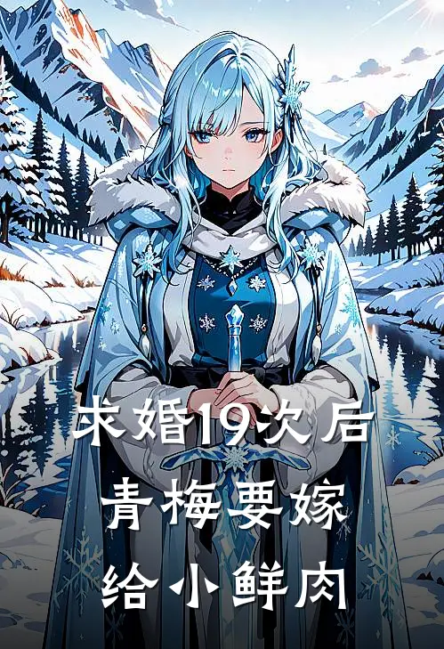 求婚19次后，青梅要嫁给小鲜肉柳如烟陈旭完结版免费小说_完本小说大全求婚19次后，青梅要嫁给小鲜肉柳如烟陈旭