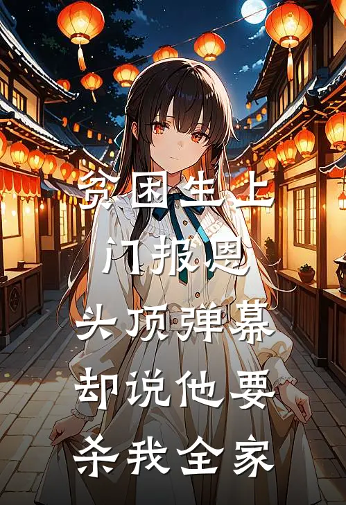 《贫困生上门报恩，头顶弹幕却说他要杀我全家》苏晚陈志强已完结小说_贫困生上门报恩，头顶弹幕却说他要杀我全家(苏晚陈志强)经典小说