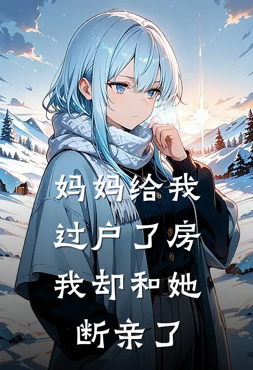 妈妈给我过户了房，我却和她断亲了(赵瑗妈妈)在线免费小说_完整版免费小说妈妈给我过户了房，我却和她断亲了(赵瑗妈妈)