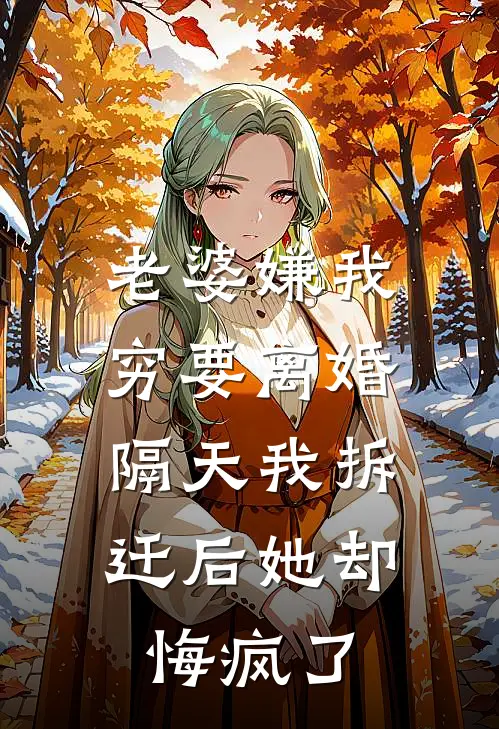 老婆嫌我穷要离婚，隔天我拆迁后她却悔疯了林婉晴周琦最新章节免费阅读_老婆嫌我穷要离婚，隔天我拆迁后她却悔疯了热门小说