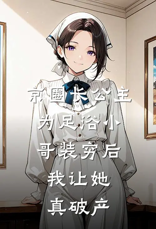 京圈长公主为足浴小哥装穷后，我让她真破产