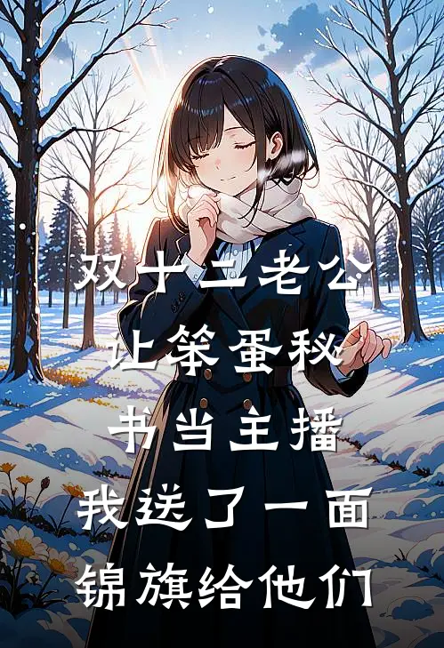 双十二老公让笨蛋秘书当主播，我送了一面锦旗给他们(林妍孟阳)网络热门小说_最新章节列表双十二老公让笨蛋秘书当主播，我送了一面锦旗给他们(林妍孟阳)