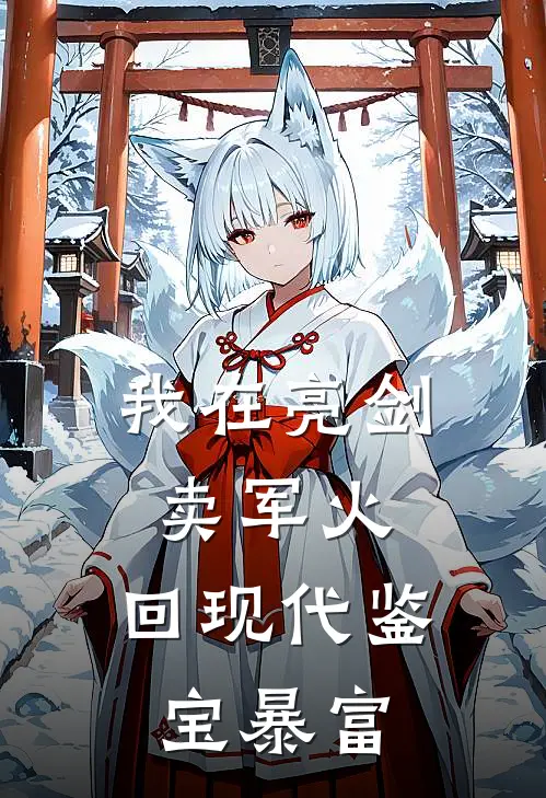 《我在亮剑卖军火，回现代鉴宝暴富》李云龙楚云飞已完结小说_我在亮剑卖军火，回现代鉴宝暴富(李云龙楚云飞)火爆小说