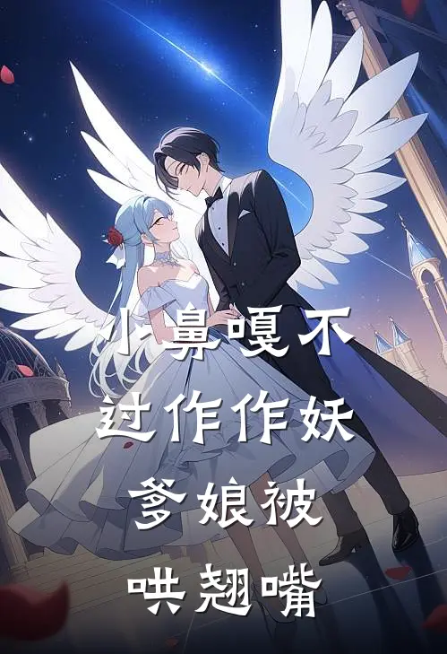 《小鼻嘎不过作作妖，爹娘被哄翘嘴》秦王章哥完本小说_秦王章哥(小鼻嘎不过作作妖，爹娘被哄翘嘴)全文免费阅读无弹窗大结局