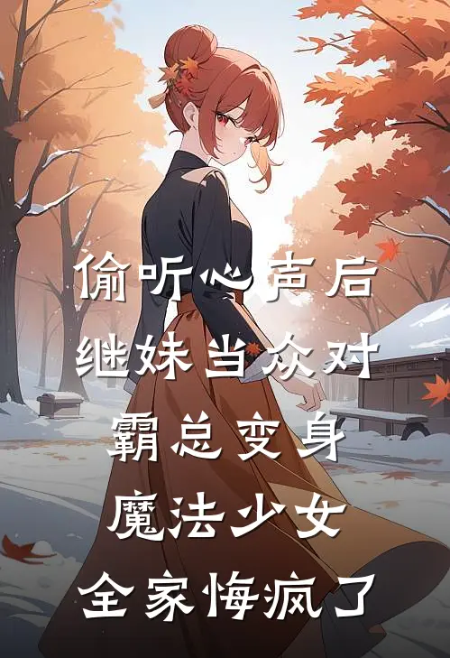 偷听心声后，继妹当众对霸总变身魔法少女，全家悔疯了
