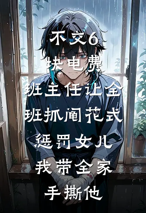 我吕承恩《不交6块电费，班主任让全班抓阄花式惩罚女儿，我带全家手撕他》全文免费阅读_不交6块电费，班主任让全班抓阄花式惩罚女儿，我带全家手撕他全集在线阅读