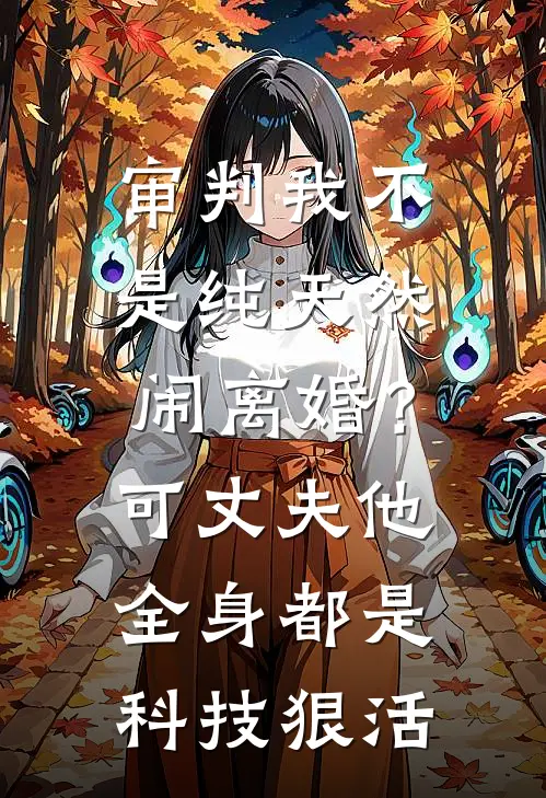 审判我不是纯天然闹离婚？可丈夫他全身都是科技狠活