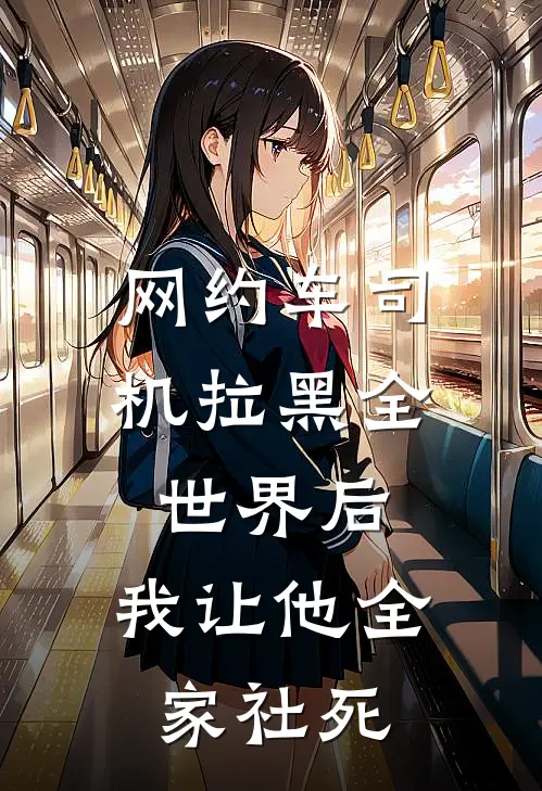 网约车司机拉黑全世界后，我让他全家社死(抖音热门)完本小说大全_热门小说大全网约车司机拉黑全世界后，我让他全家社死抖音热门